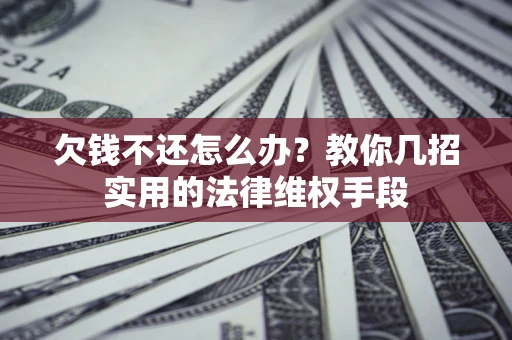 北京欠钱不还怎么办？教你几招实用的法律维权手段