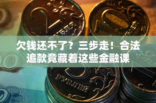 北京欠钱还不了？三步走！合法追款竟藏着这些金融课