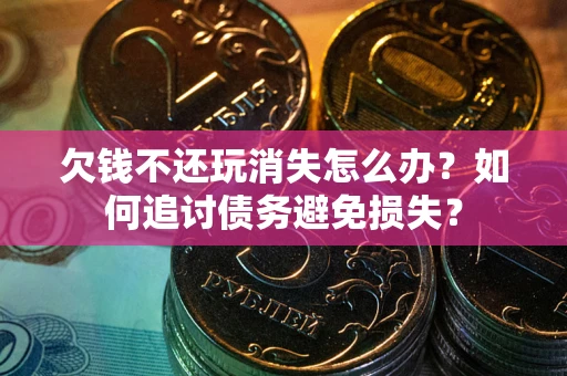北京欠钱不还玩消失怎么办？如何追讨债务避免损失？