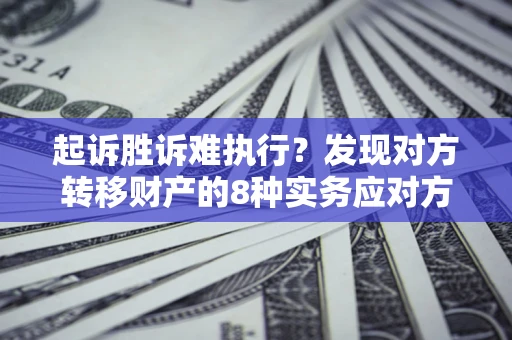 北京起诉胜诉难执行？发现对方转移财产的8种实务应对方案