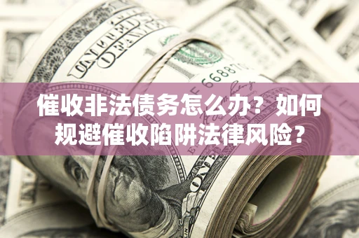 北京催收非法债务怎么办？如何规避催收陷阱法律风险？