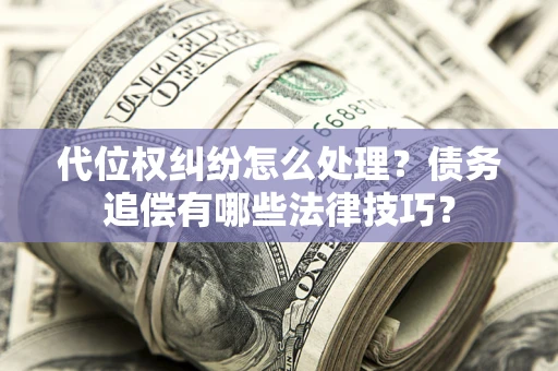 北京代位权纠纷怎么处理？债务追偿有哪些法律技巧？