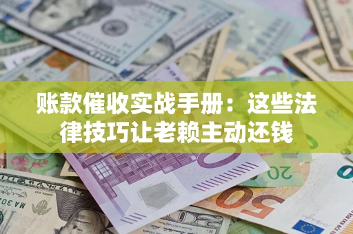 北京账款催收实战手册：这些法律技巧让老赖主动还钱