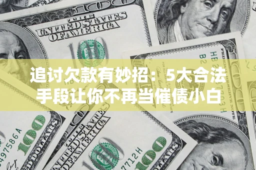 北京追讨欠款有妙招：5大合法手段让你不再当催债小白