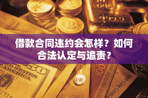 北京借款合同违约会怎样？如何合法认定与追责？