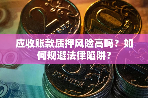 北京应收账款质押风险高吗？如何规避法律陷阱？