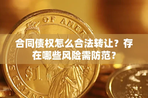 北京合同债权怎么合法转让？存在哪些风险需防范？