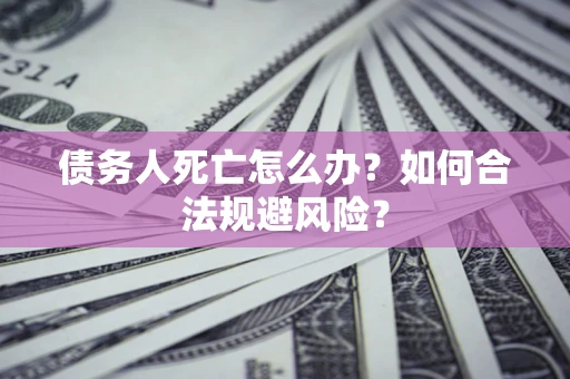 北京债务人死亡怎么办？如何合法规避风险？