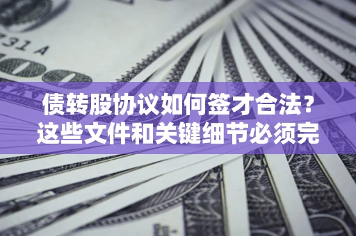 北京债转股协议如何签才合法？这些文件和关键细节必须完整