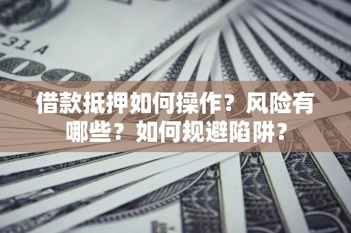北京借款抵押如何操作?风险有哪些?如何规避陷阱? 北京借款抵押如何操作?风险有哪些?如何规避陷阱?
