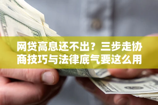北京网贷高息还不出？三步走协商技巧与法律底气要这么用