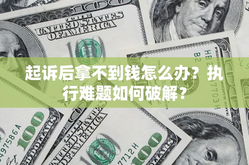 北京起诉后拿不到钱怎么办？执行难题如何破解？