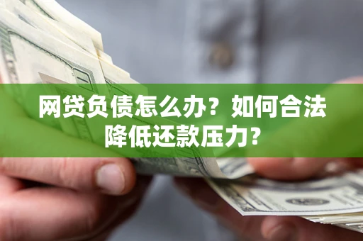 北京网贷负债怎么办？如何合法降低还款压力？