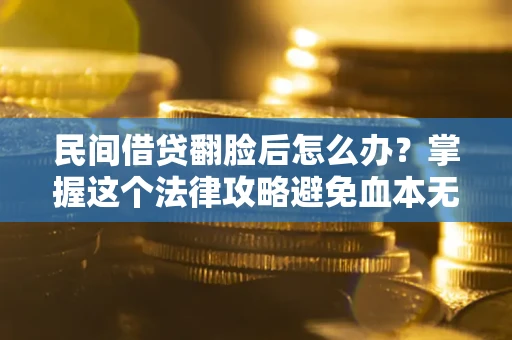 北京民间借贷翻脸后怎么办？掌握这个法律攻略避免血本无归