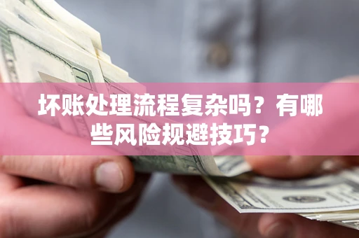 北京坏账处理流程复杂吗？有哪些风险规避技巧？