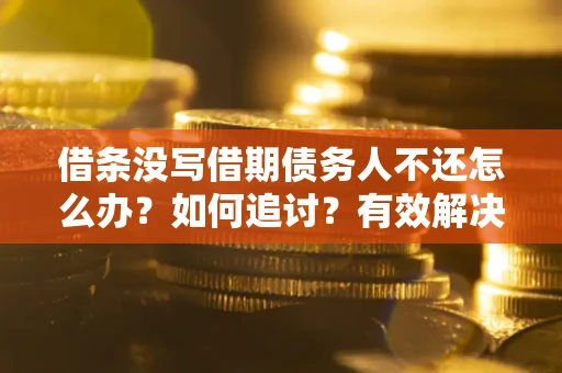 北京借条没写借期债务人不还怎么办？如何追讨？有效解决方案！