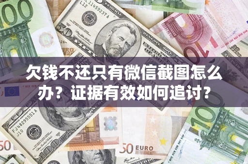 北京欠钱不还只有微信截图怎么办？证据有效如何追讨？