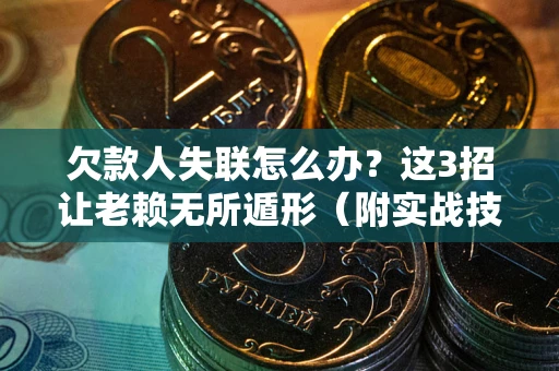 北京欠款人失联怎么办？这3招让老赖无所遁形（附实战技巧）