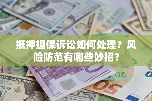 北京抵押担保诉讼如何处理？风险防范有哪些妙招？