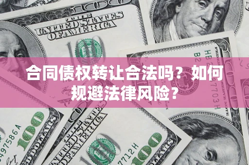 北京合同债权转让合法吗？如何规避法律风险？