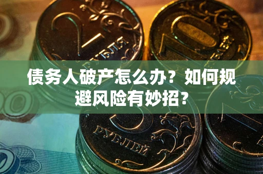 北京债务人破产怎么办？如何规避风险有妙招？