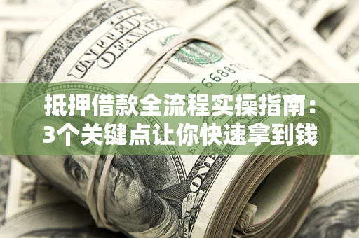 北京抵押借款全流程实操指南：3个关键点让你快速拿到钱