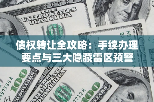 北京债权转让全攻略：手续办理要点与三大隐藏雷区预警