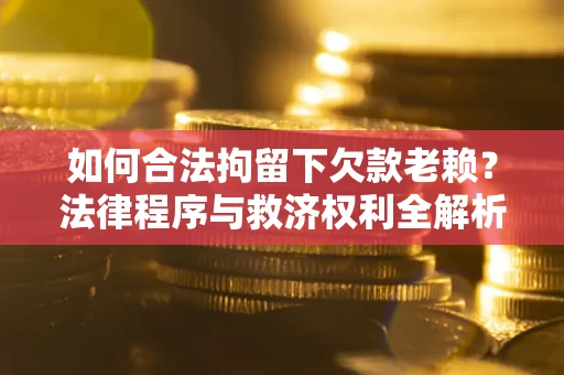 北京如何合法拘留下欠款老赖？法律程序与救济权利全解析