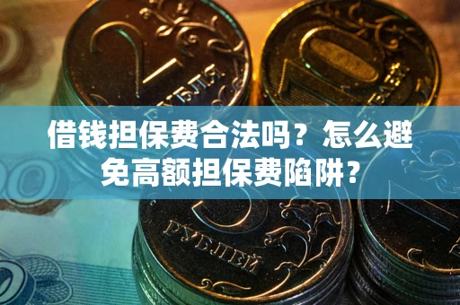 北京借钱担保费合法吗？怎么避免高额担保费陷阱？