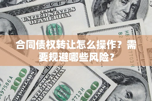 北京合同债权转让怎么操作？需要规避哪些风险？