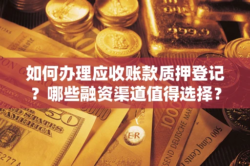 北京如何办理应收账款质押登记？哪些融资渠道值得选择？