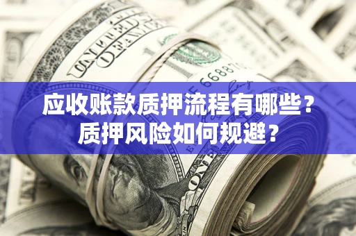 北京应收账款质押流程有哪些？质押风险如何规避？