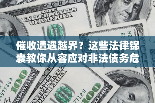 北京催收遭遇越界？这些法律锦囊教你从容应对非法债务危机