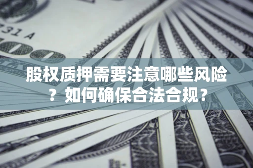 北京股权质押需要注意哪些风险？如何确保合法合规？