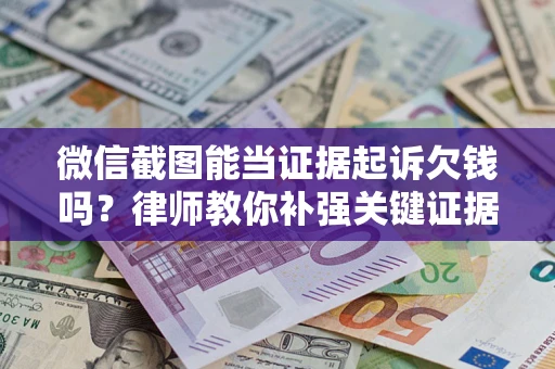 北京微信截图能当证据起诉欠钱吗？律师教你补强关键证据
