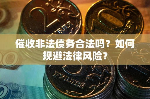北京催收非法债务合法吗？如何规避法律风险？