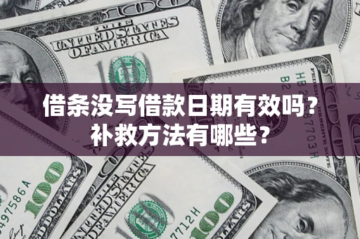 北京借条没写借款日期有效吗?补救方法有哪些? 北京借条没写借款日期有效吗?补救方法有哪些?
