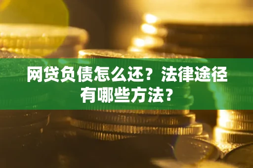 北京网贷负债怎么还？法律途径有哪些方法？