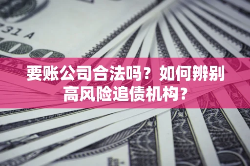 北京要账公司合法吗？如何辨别高风险追债机构？