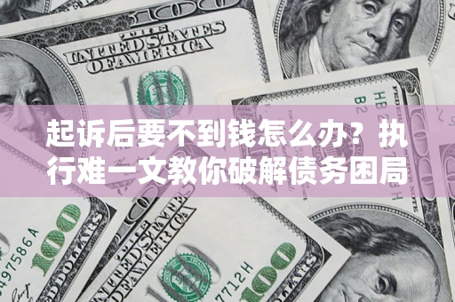 北京起诉后要不到钱怎么办？执行难一文教你破解债务困局