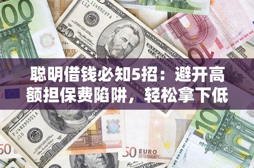 北京聪明借钱必知5招：避开高额担保费陷阱，轻松拿下低息贷款