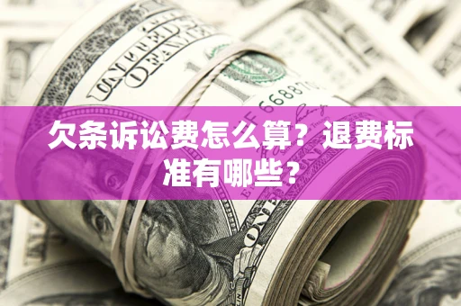 北京欠条诉讼费怎么算？退费标准有哪些？
