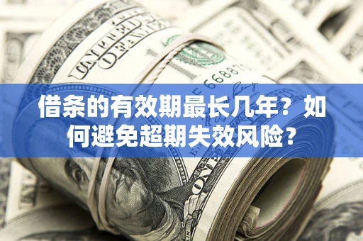 北京借条的有效期最长几年？如何避免超期失效风险？