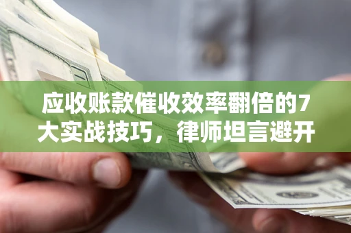 北京应收账款催收效率翻倍的7大实战技巧，律师坦言避开这些法律雷区最关键