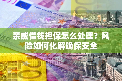 北京亲戚借钱担保怎么处理？风险如何化解确保安全