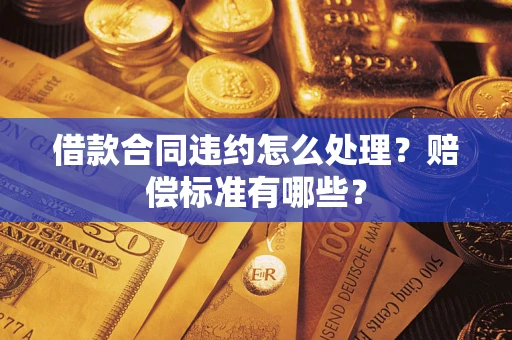 北京借款合同违约怎么处理？赔偿标准有哪些？