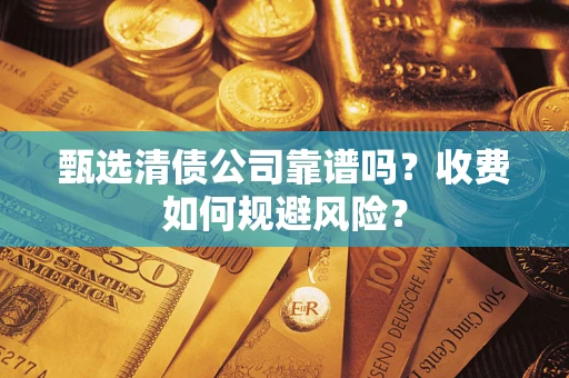 北京甄选清债公司靠谱吗？收费如何规避风险？