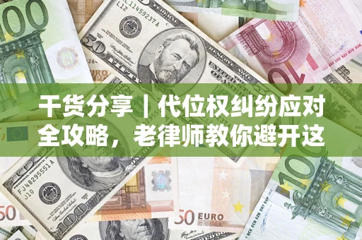 北京干货分享｜代位权纠纷应对全攻略，老律师教你避开这5大雷区