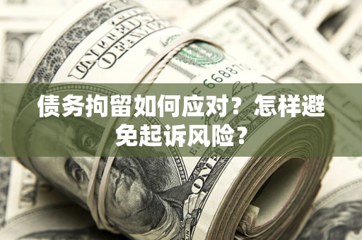 北京债务拘留如何应对？怎样避免起诉风险？