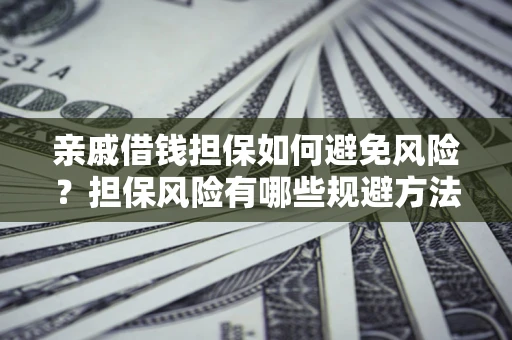 北京亲戚借钱担保如何避免风险？担保风险有哪些规避方法？